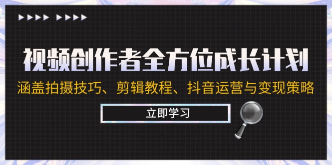 视频创作者全方位成长计划：涵盖拍摄技巧、剪辑教程、抖音运营与变现策略-创客聚集地