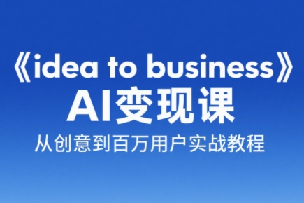 刘小排老师·《idea to business》AI变成变现课-创客聚集地