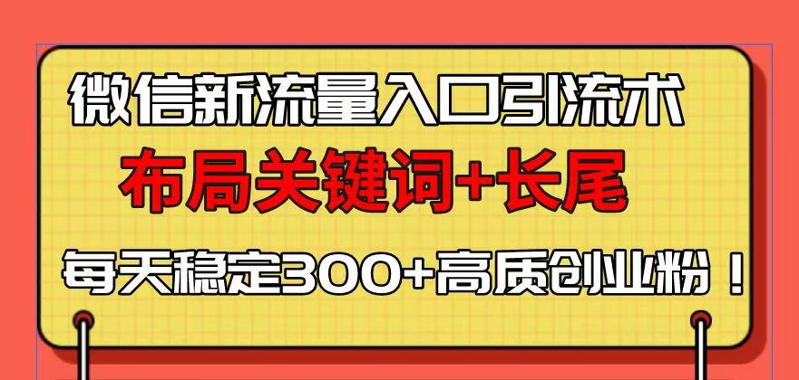 微信新流量入口引流术，布局关键词+长尾，每天稳定300+高质创业粉！-创客聚集地
