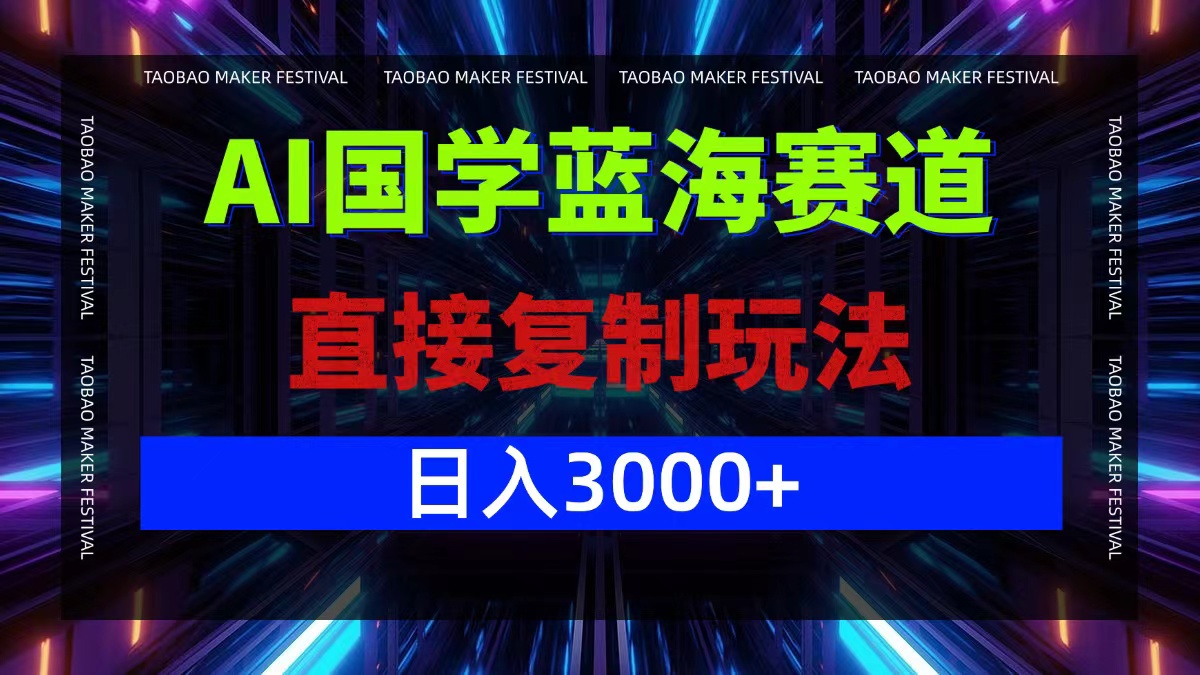 AI国学蓝海赛道，直接复制玩法，轻松日入3000+-创客聚集地
