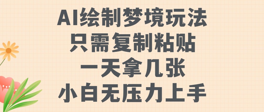 AI绘制梦境玩法，只需要复制粘贴，一天轻松拿几张，小白无压力上手【揭秘】-创客聚集地