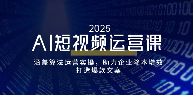 AI短视频运营课，涵盖算法运营实操，助力企业降本增效，打造爆款文案-创客聚集地