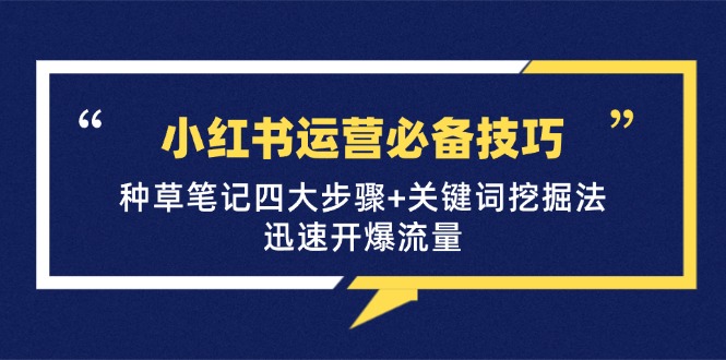 小红书运营必备技巧，种草笔记四大步骤+关键词挖掘法：迅速开爆流量-创客聚集地