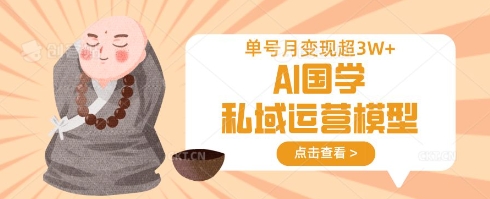 AI国学私域运营模型，单号月变现过W-创客聚集地
