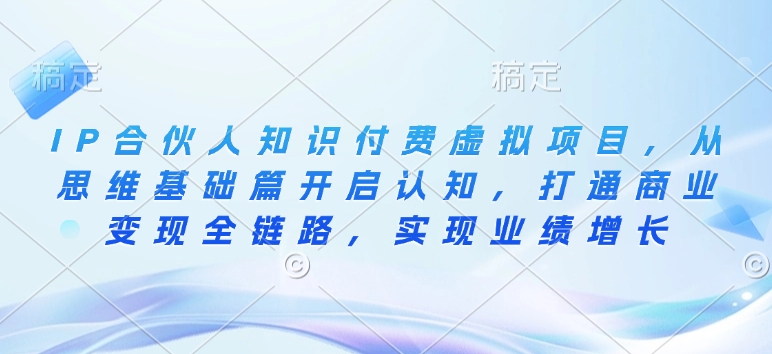 IP合伙人知识付费虚拟项目，从思维基础篇开启认知，打通商业变现全链路，实现业绩增长-创客聚集地