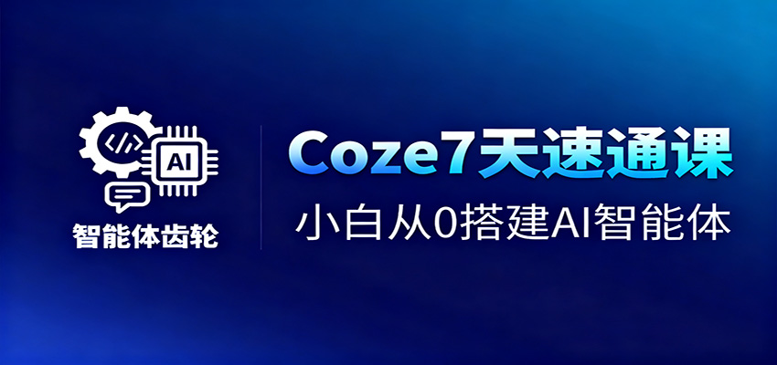 Coze7天速通课，小白从0搭建AI智能体+短视频工作流-创客聚集地