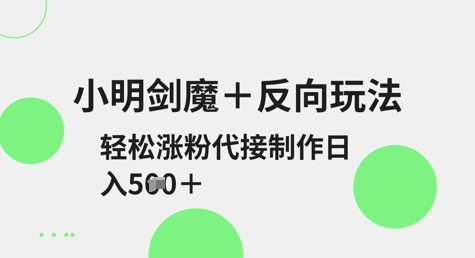 小明剑魔+反向玩法，轻松涨粉，可代接制作日入5张-创客聚集地