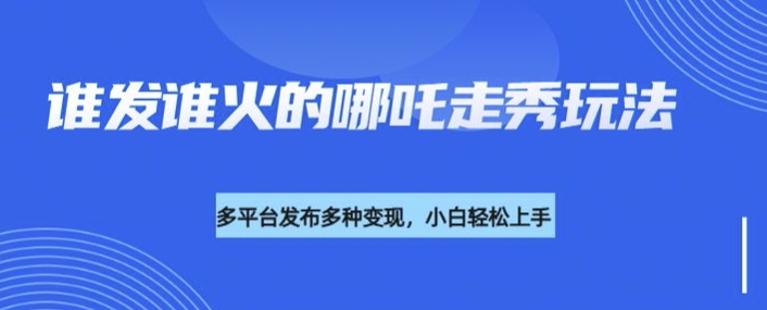 利用deepseek制作谁发谁火的哪吒2人物走秀视频，多平台发布多种变现-创客聚集地