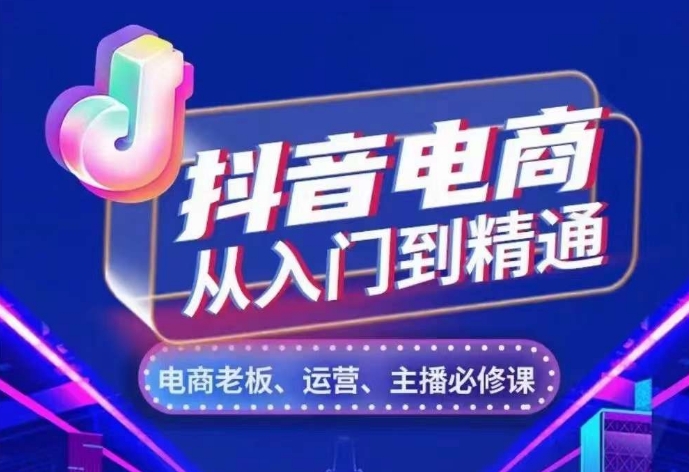 抖音电商从入门到精通，​从账号、流量、人货场、主播、店铺五个方面，全面解析抖音电商核心逻辑-创客聚集地