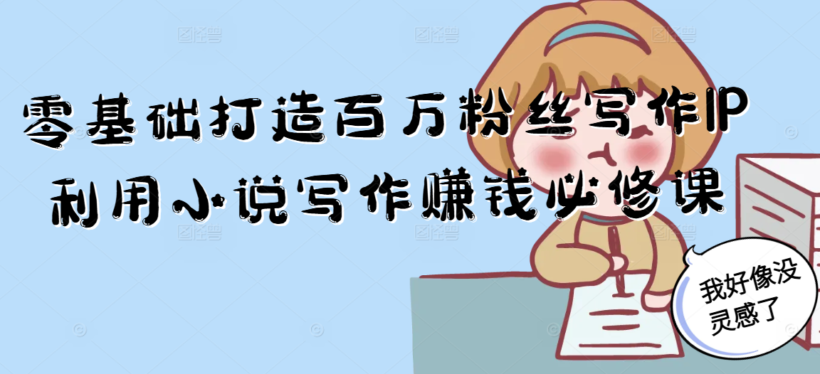 零基础打造百万粉丝写作IP利用小说写作赚钱必修课-创客聚集地