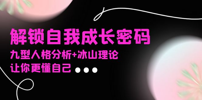 某社群课程，解锁自我成长密码，九型人格分析+冰山理论，让你更懂自己-创客聚集地