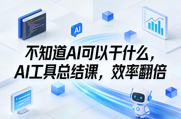 不知道AI可以干什么，AI工具总结课，效率翻倍-创客聚集地