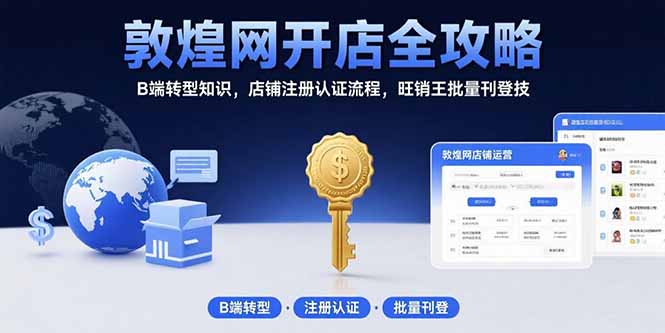 敦煌网开店全攻略：B端转型知识，店铺注册认证流程，旺销王批量刊登技-创客聚集地