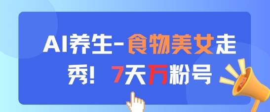 AI养生新玩法，食物美女走秀，7天万粉号-创客聚集地
