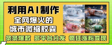 利用AI制作全网爆火的城市微缩胶囊，条条爆款， 多平台分发，疯狂涨粉变现-创客聚集地
