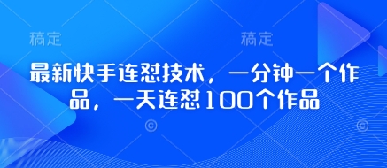 最新快手连怼技术，一分钟一个作品，一天连怼100个作品-创客聚集地