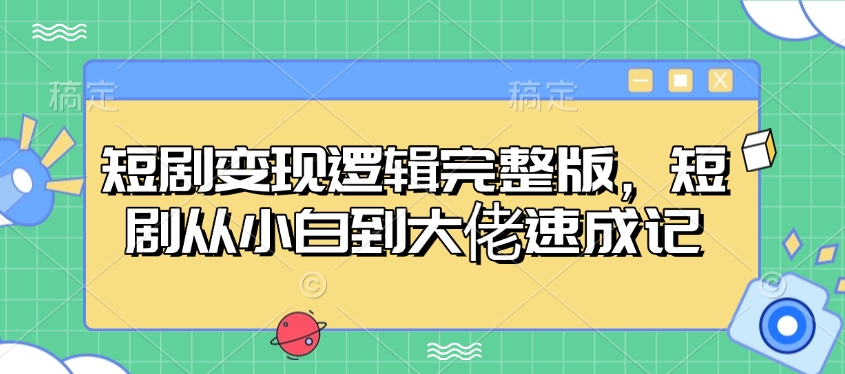 短剧变现逻辑完整版，短剧从小白到大佬速成记-创客聚集地
