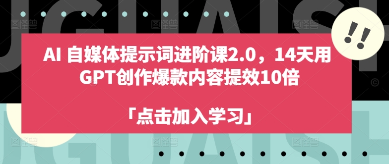 AI自媒体提示词进阶课2.0，14天用 GPT创作爆款内容提效10倍-创客聚集地