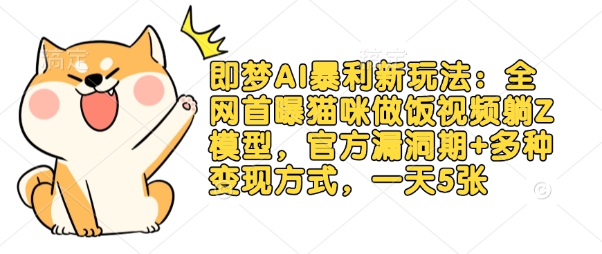 即梦AI暴利新玩法:全网首曝猫咪做饭视频躺Z模型,官方漏洞期+多种变现方式,一天5张-创客聚集地