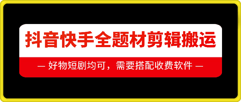 抖音快手全题材剪辑搬运技术，适合好物、短剧等-创客聚集地