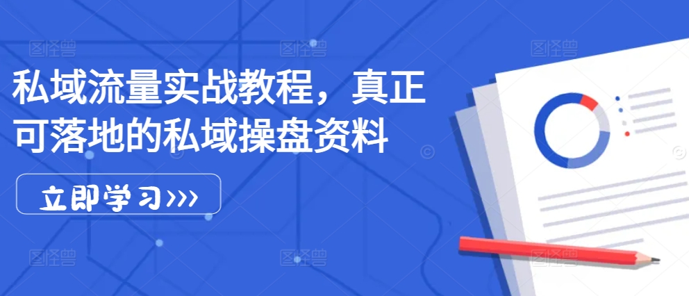 私域流量实战教程，真正可落地的私域操盘资料-创客聚集地
