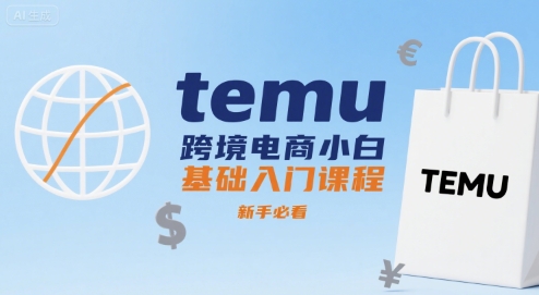 temu跨境电商小白基础入门课程，新手必看-创客聚集地