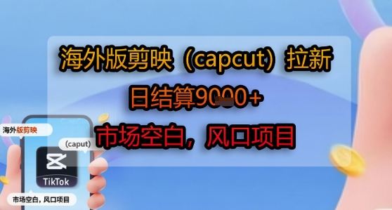海外版剪映(capcut)拉新，日结算1k+，市场空白，风口项目-创客聚集地