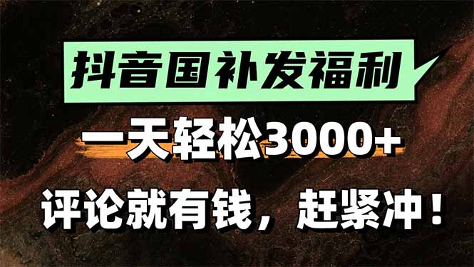 一天轻松3000+，抖音国补福利！评论就有钱，还有额外躺赚！-创客聚集地
