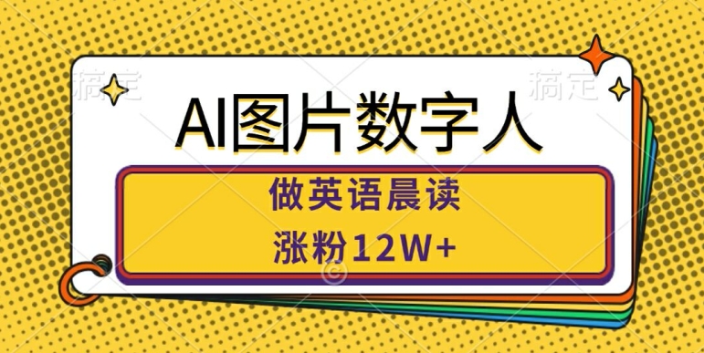 AI图片数字人做英语晨读，涨粉12W+，市场潜力巨大-创客聚集地