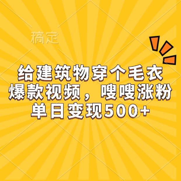 给建筑物穿个毛衣，爆款视频，嗖嗖涨粉，单日变现500+-创客聚集地