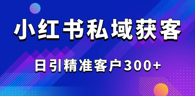 2025最新小红书平台引流获客截流自热玩法讲解，日引精准客户300+-创客聚集地
