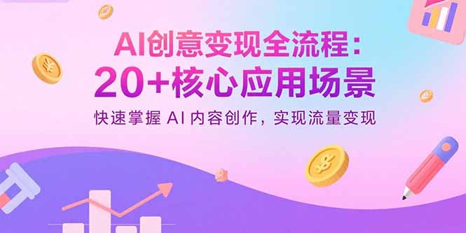 AI创意变现全流程：20+核心应用场景，快速掌握AI内容创作，实现流量变现-创客聚集地