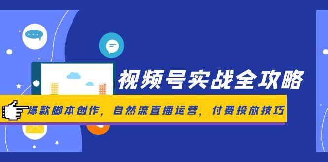 视频号实战全攻略，爆款脚本创作，自然流直播运营，付费投放技巧-创客聚集地