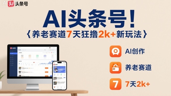 AI头条号，7天狂撸2k+，做养老赛道，新风口新玩法-创客聚集地