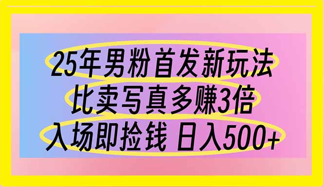 25年男粉首发新玩法 比卖写真赚的更多 入场即捡钱 日入500-创客聚集地