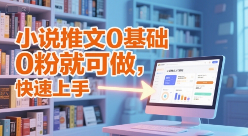 小说推文0基础入门教程，0粉就可做，快速上手-创客聚集地