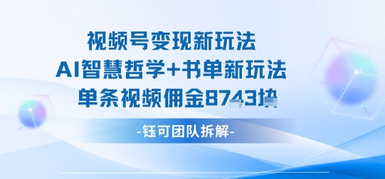 视频号变现新玩法，AI智慧哲学+书单新玩法，单条视频佣金1k+-创客聚集地