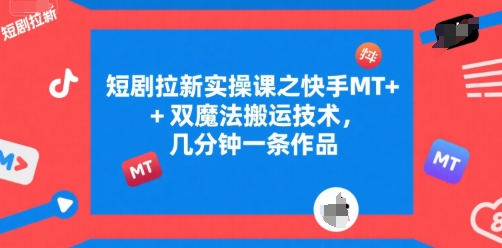 短剧拉新实操课之快手MT+双魔法搬运技术，几分钟一条作品-创客聚集地