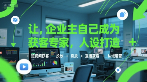 让企业主自己成为获客专家，人设打造+短视频获客+投放+直播获客+私域运营-创客聚集地