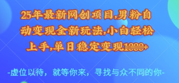 25年最新网创项目，男粉自动变现全新玩法，小白轻松上手，单日稳定变现多张【揭秘】-创客聚集地