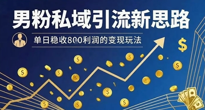 男粉私域引流新思路，单日稳收8张利润的变现玩法-创客聚集地