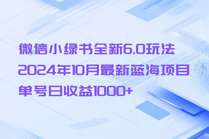 微信小绿书全新6.0玩法，2024年10月最新蓝海项目，单号日收益1000+-创客聚集地