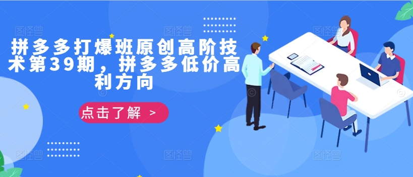 拼多多打爆班原创高阶技术第39期，拼多多低价高利方向-创客聚集地