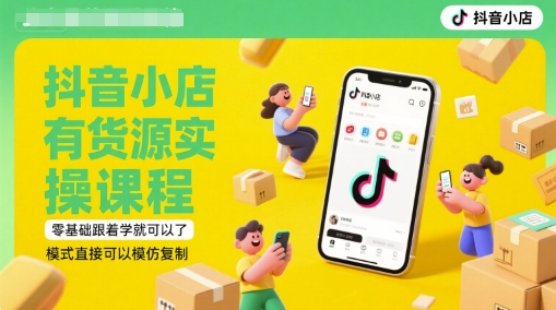 抖音小店有货源实操课程，零基础跟着学就可以了，模式直接可以模仿复制(更新6月)-创客聚集地