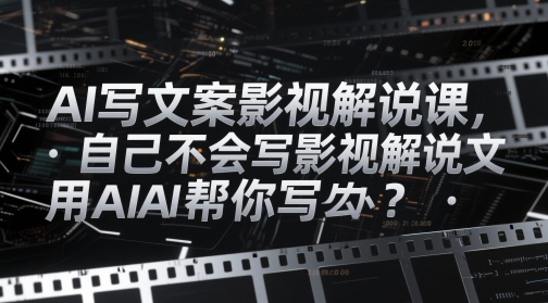 AI写文案影视解说课，自己不会写影视解说文案怎么办？用AI帮你写-创客聚集地
