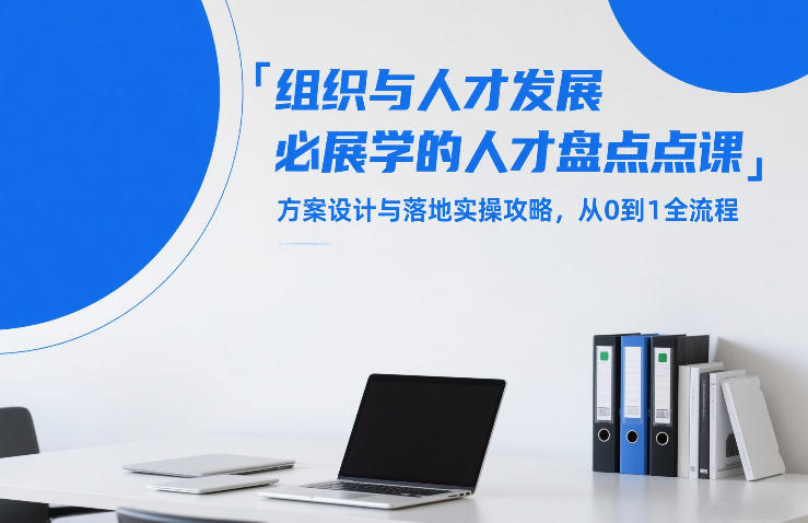 组织与人才发展必学的人才盘点课，方案设计与落地实操攻略，从0到1全流程-创客聚集地