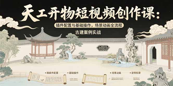 天工开物短视频创作课：插件配置与基础操作，场景动画全流程 古建案例实战-创客聚集地