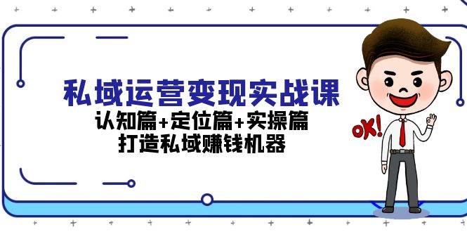 私域运营变现实战课：认知篇+定位篇+实操篇，打造私域赚钱机器-创客聚集地