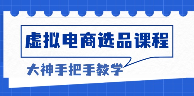 虚拟电商选品课程：解决选品难题，突破产品客单天花板，打造高利润电商-创客聚集地