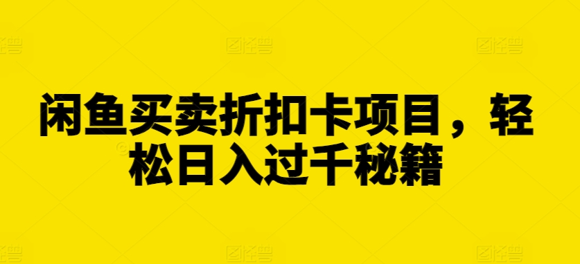 闲鱼买卖折扣卡项目，轻松日入过千秘籍【揭秘】-创客聚集地